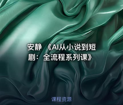 安静 《AI从小说到短剧：全流程系列课》