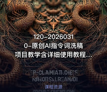 120-20260310-原创AI指令词洗稿项目教学含详细使用教程不用担心不会用更多资源