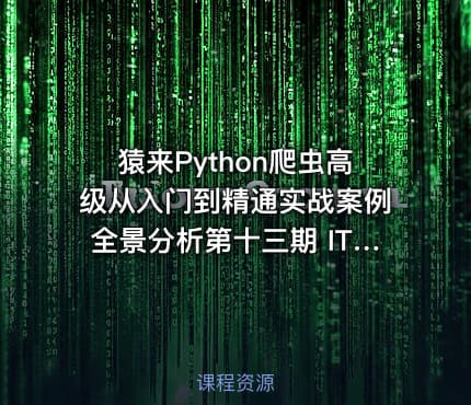 猿来Python爬虫高级从入门到精通实战案例全景分析第十三期 IT教程吧