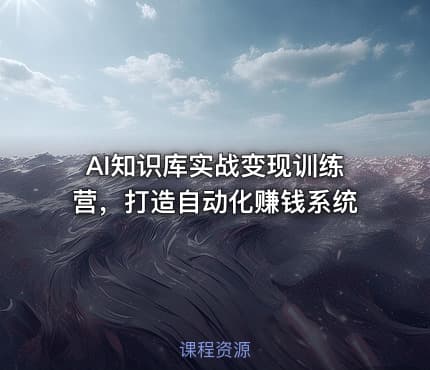 AI知识库实战变现训练营，打造自动化赚钱系统
