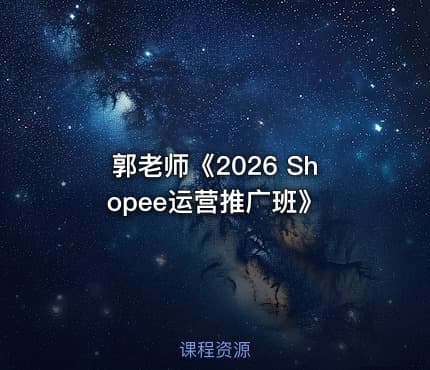 郭老师《2026 Shopee运营推广班》
