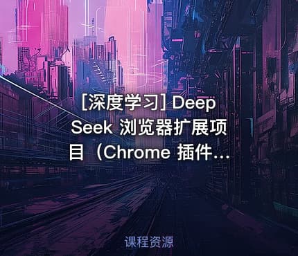 [深度学习] DeepSeek 浏览器扩展项目（Chrome 插件开发）