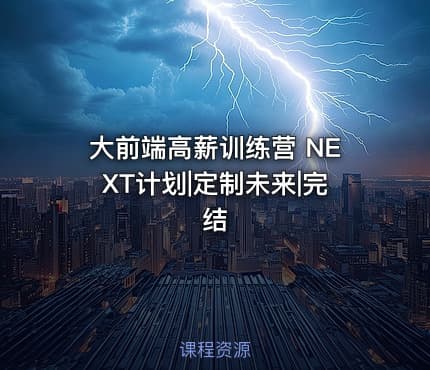 大前端高薪训练营 NEXT计划|定制未来|完结 - IT网课学习吧