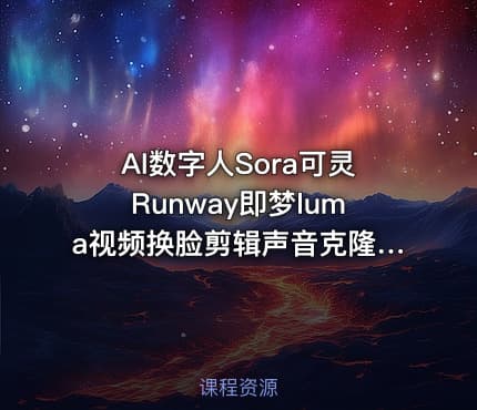 AI数字人Sora可灵Runway即梦luma视频换脸剪辑声音克隆（已完结）