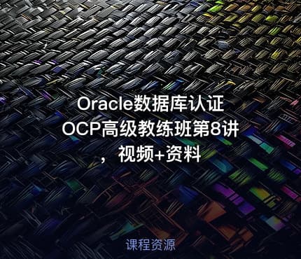 Oracle数据库认证OCP高级教练班第8讲，视频+资料