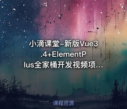小滴课堂-新版Vue3.4+ElementPlus全家桶开发视频项目实战