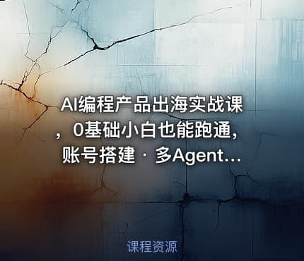 AI编程产品出海实战课，0基础小白也能跑通，账号搭建・多Agent开发・市场调研全流程，月入千刀跨境变现教程