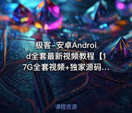 极客-安卓Android全套最新视频教程【17G全套视频+独家源码】