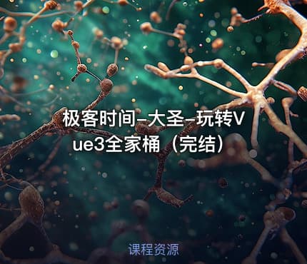 极客时间-大圣-玩转Vue3全家桶（完结）