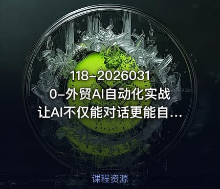 118-20260310-外贸AI自动化实战让AI不仅能对话更能自动执行复杂工作流真正实现效率10倍跃升更多资源