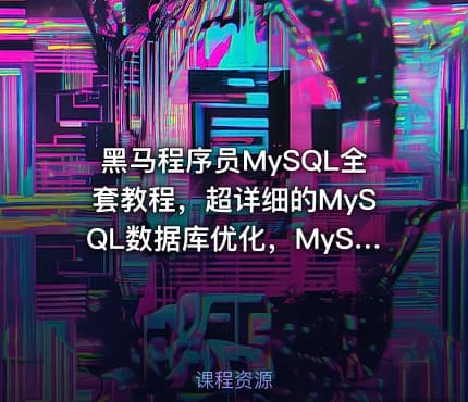 黑马程序员MySQL全套教程，超详细的MySQL数据库优化，MySQL面试热点必考问题