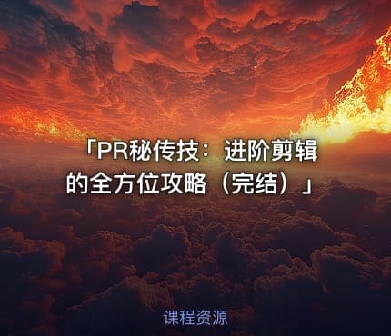 「PR秘传技：进阶剪辑的全方位攻略（完结）」