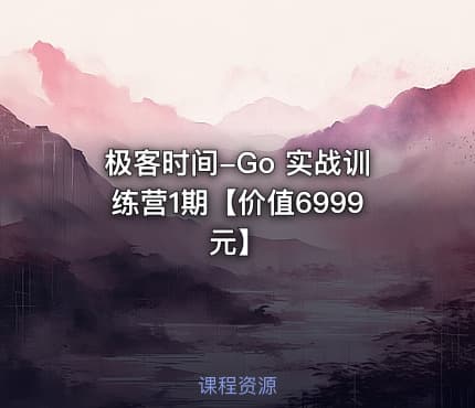极客时间-Go 实战训练营1期【价值6999元】