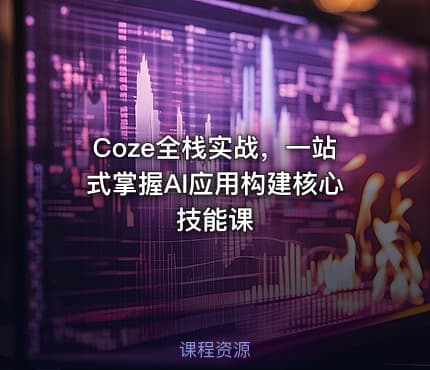 Coze全栈实战，一站式掌握AI应用构建核心技能课
