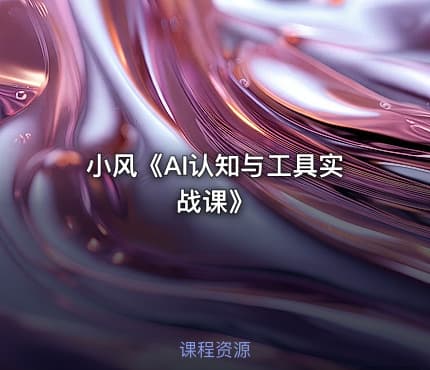 小风《AI认知与工具实战课》