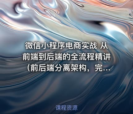 微信小程序电商实战 从前端到后端的全流程精讲 （前后端分离架构，完结无密）
