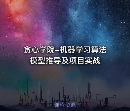 贪心学院-机器学习算法模型推导及项目实战