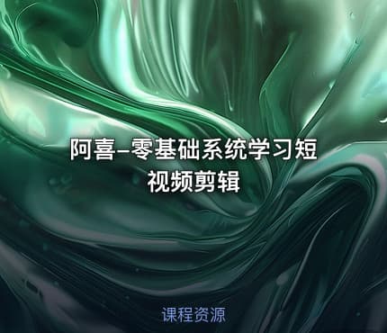阿喜-零基础系统学习短视频剪辑