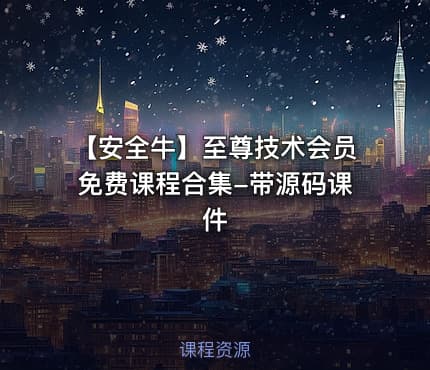 【安全牛】至尊技术会员免费课程合集-带源码课件