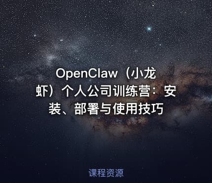OpenClaw（小龙虾）个人公司训练营：安装、部署与使用技巧