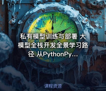 私有模型训练与部署 大模型全栈开发全景学习路径 从PythonPyTorch到LLaMA架构解析