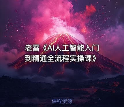 老雷《AI人工智能入门到精通全流程实操课》