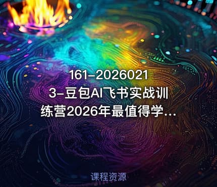 161-20260213-豆包AI飞书实战训练营2026年最值得学的AI课程更多资源