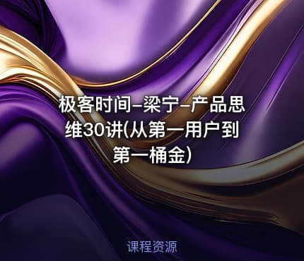 极客时间-梁宁-产品思维30讲(从第一用户到第一桶金)