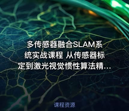 多传感器融合SLAM系统实战课程 从传感器标定到激光视觉惯性算法精读与优化