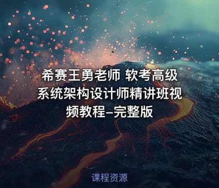 希赛王勇老师 软考高级系统架构设计师精讲班视频教程-完整版