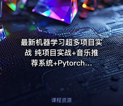 最新机器学习超多项目实战 纯项目实战+音乐推荐系统+Pytorch+机器翻译+金融反欺诈等