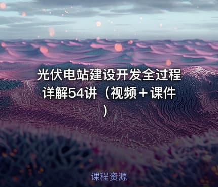 光伏电站建设开发全过程详解54讲（视频＋课件）