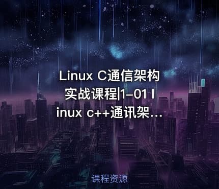 Linux C通信架构实战课程|1-01 linux c++通讯架构实战课程详细介绍