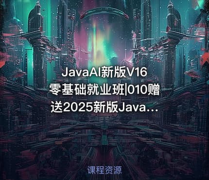 JavaAI新版V16零基础就业班|010赠送2025新版JavaWeb+AI快速入门独立课程 随用随取