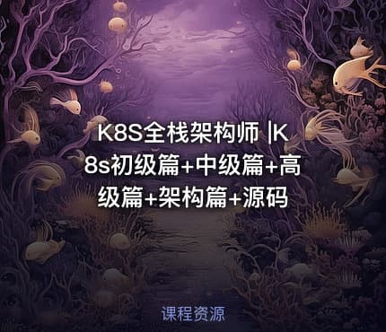 K8S全栈架构师 |K8s初级篇+中级篇+高级篇+架构篇+源码