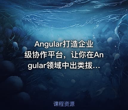 Angular打造企业级协作平台，让你在Angular领域中出类拔萃