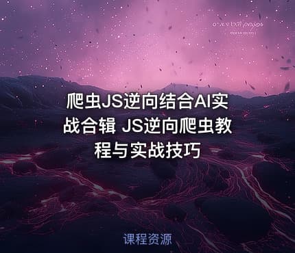 爬虫JS逆向结合AI实战合辑 JS逆向爬虫教程与实战技巧