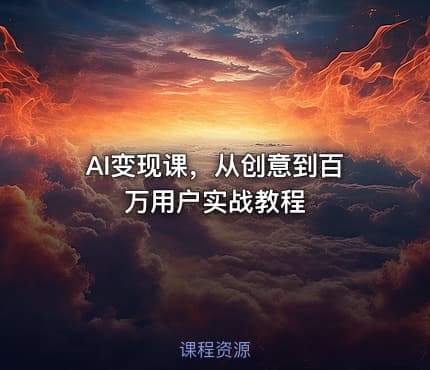 AI变现课，从创意到百万用户实战教程