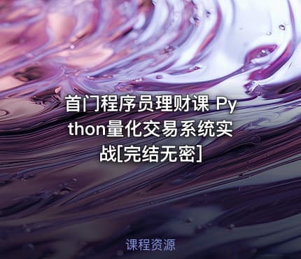 首门程序员理财课 Python量化交易系统实战[完结无密]