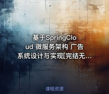 基于SpringCloud 微服务架构 广告系统设计与实现[完结无密]