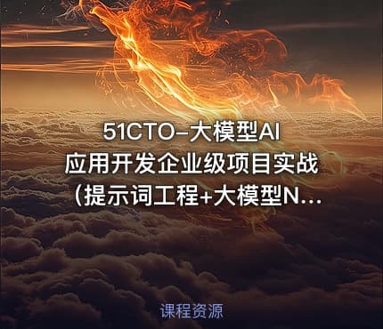 51CTO-大模型AI应用开发企业级项目实战（提示词工程+大模型NLP应用+AI对话产品）