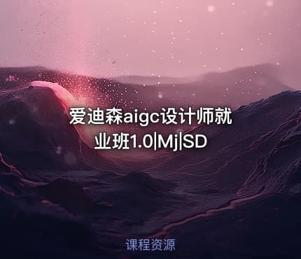 爱迪森aigc设计师就业班1.0|Mj|SD
