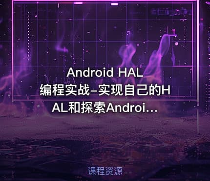 Android HAL编程实战-实现自己的HAL和探索Android底层开发视频教程