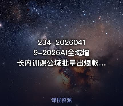 234-20260419-2026AI全域增长内训课公域批量出爆款私域精准做转化用AI打通1000W净利的方法论更多资源