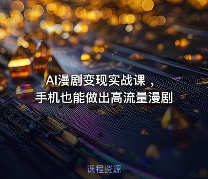 AI漫剧变现实战课 ，手机也能做出高流量漫剧