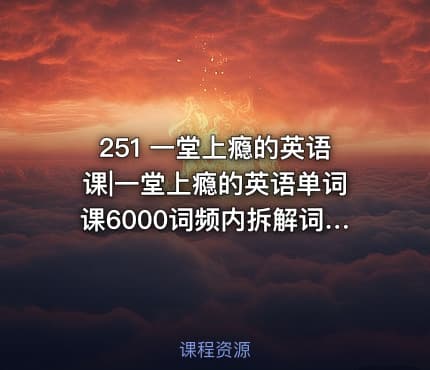 251 一堂上瘾的英语课|一堂上瘾的英语单词课6000词频内拆解词根单词课视频+讲义