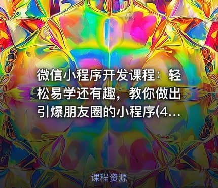  微信小程序开发课程：轻松易学还有趣，教你做出引爆朋友圈的小程序(46节课)