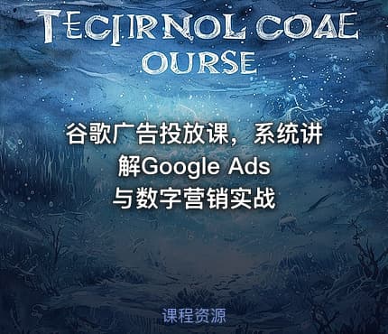 谷歌广告投放课，系统讲解Google Ads与数字营销实战