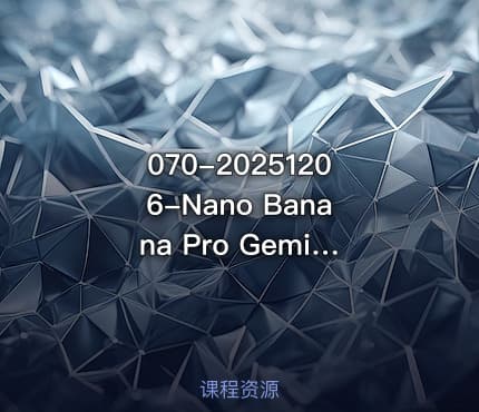 070-20251206-Nano Banana Pro Gemini 3Pro最新创作实战课12节实战向技术流职场降维打击