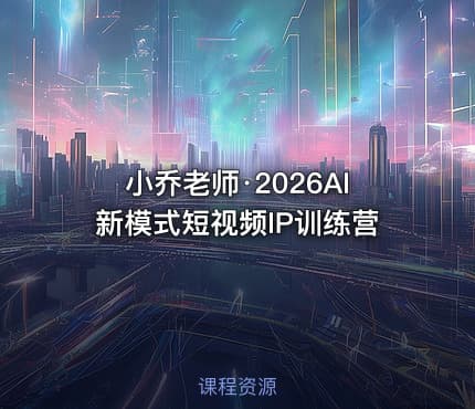 小乔老师·2026AI新模式短视频IP训练营